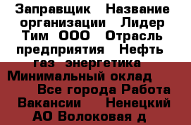 Заправщик › Название организации ­ Лидер Тим, ООО › Отрасль предприятия ­ Нефть, газ, энергетика › Минимальный оклад ­ 23 000 - Все города Работа » Вакансии   . Ненецкий АО,Волоковая д.